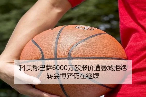 科贝称巴萨6000万欧报价遭曼城拒绝 转会博弈仍在继续
