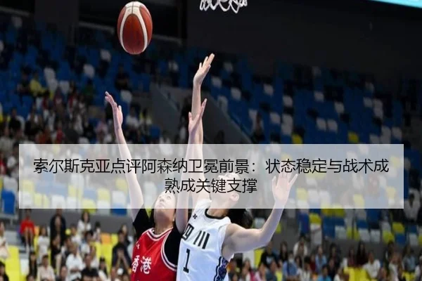 索尔斯克亚点评阿森纳卫冕前景：状态稳定与战术成熟成关键支撑
